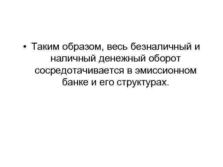 • Таким образом, весь безналичный и наличный денежный оборот сосредотачивается в эмиссионном банке