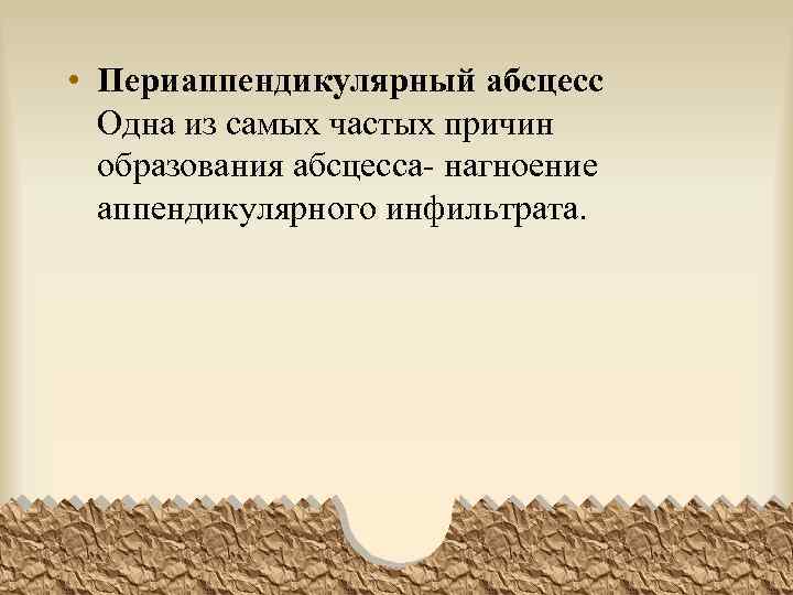  • Периаппендикулярный абсцесс Одна из самых частых причин образования абсцесса- нагноение аппендикулярного инфильтрата.