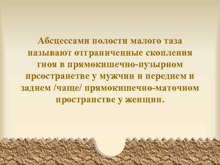 Абсцессами полости малого таза называют отграниченные скопления гноя в прямокишечно-пузырном прсостранетве у мужчин и