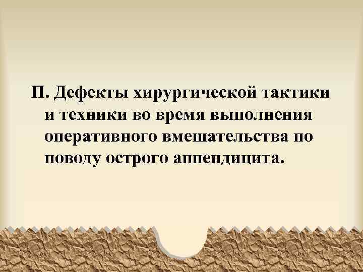 П. Дефекты хирургической тактики и техники во время выполнения оперативного вмешательства по поводу острого