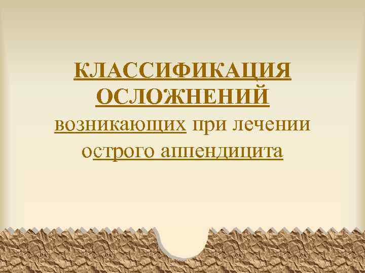 КЛАССИФИКАЦИЯ ОСЛОЖНЕНИЙ возникающих при лечении острого аппендицита 