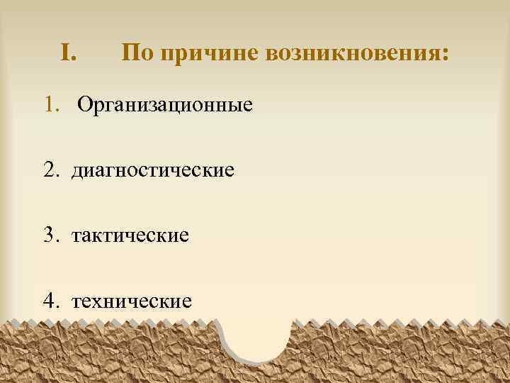 I. По причине возникновения: 1. Организационные 2. диагностические 3. тактические 4. технические 