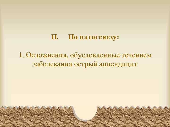 II. По патогенезу: 1. Осложнения, обусловленные течением заболевания острый аппендицит 