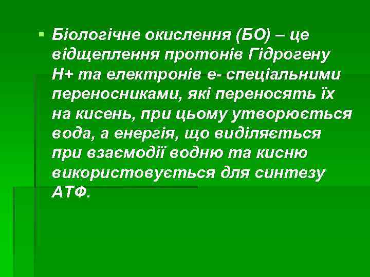 § Біологічне окислення (БО) – це відщеплення протонів Гідрогену Н+ та електронів е- спеціальними