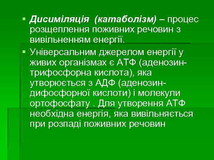 § Дисиміляція (катаболізм) – процес розщеплення поживних речовин з вивільненням енергії. § Універсальним джерелом