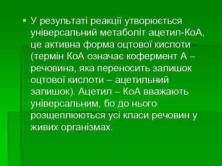 § У результаті реакції утворюється універсальний метаболіт ацетил-Ко. А, це активна форма оцтової кислоти