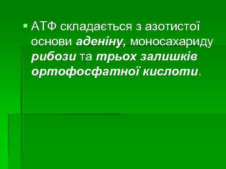 § АТФ складається з азотистої основи аденіну, моносахариду рибози та трьох залишків ортофосфатної кислоти.