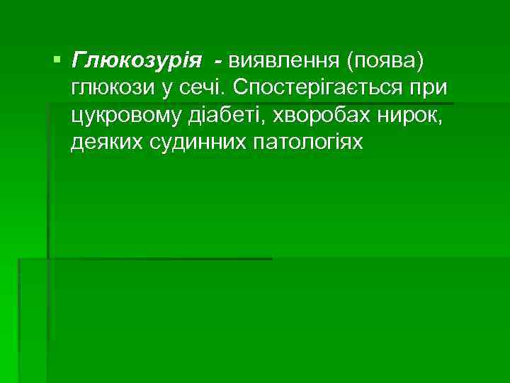 § Глюкозурія - виявлення (поява) глюкози у сечі. Спостерігається при цукровому діабеті, хворобах нирок,