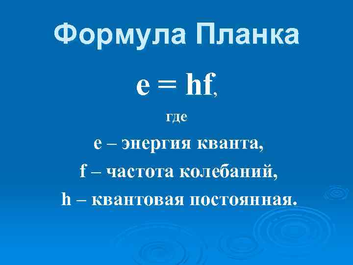 Формула Планка е = hf, где е – энергия кванта, f – частота колебаний,