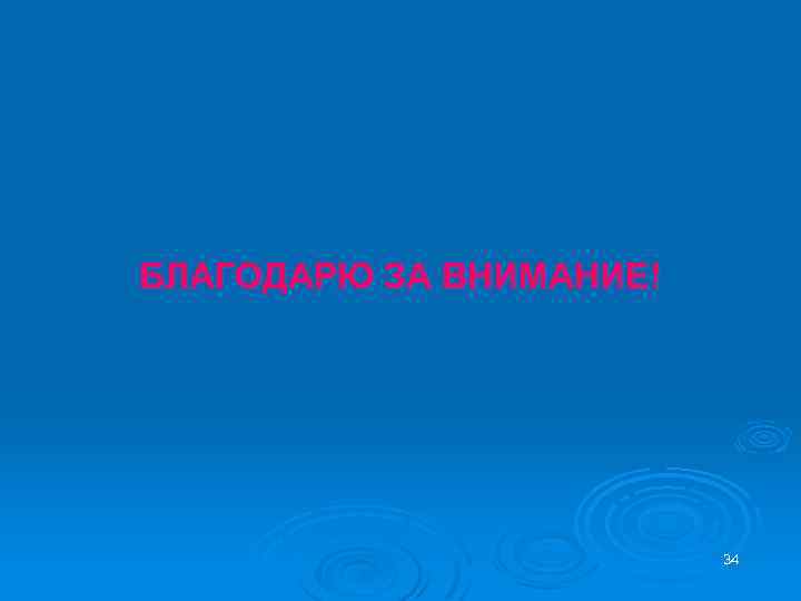 БЛАГОДАРЮ ЗА ВНИМАНИЕ! 34 