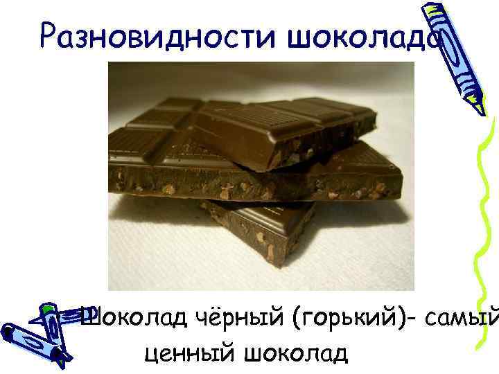 Разновидности шоколада • Шоколад чёрный (горький)- самый ценный шоколад 