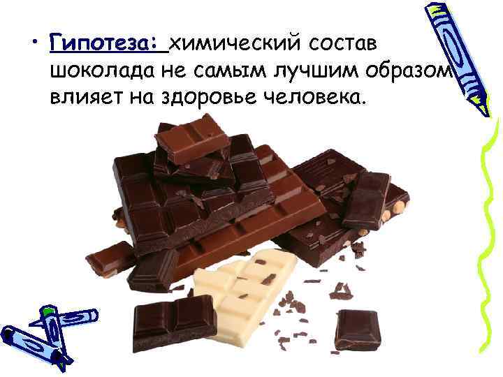  • Гипотеза: химический состав шоколада не самым лучшим образом влияет на здоровье человека.