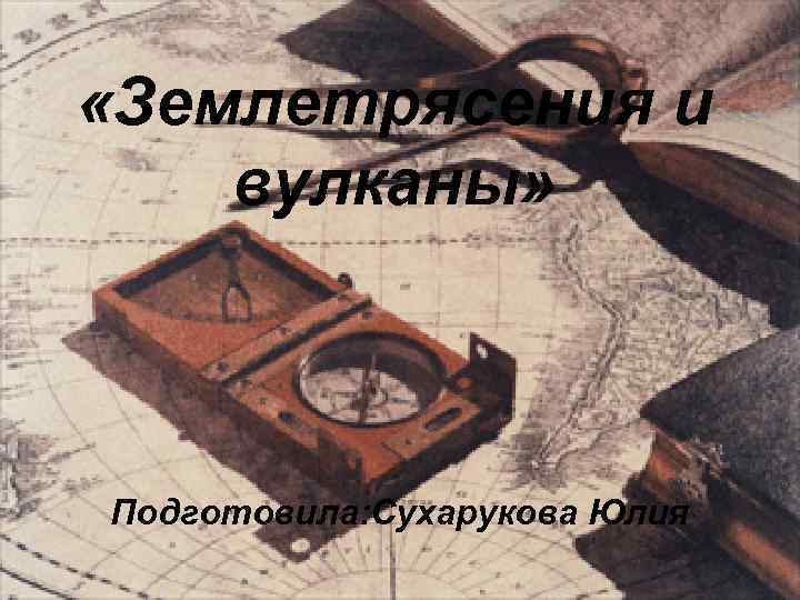  «Землетрясения и вулканы» Подготовила: Сухарукова Юлия 