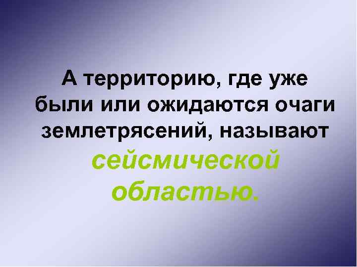 А территорию, где уже были или ожидаются очаги землетрясений, называют сейсмической областью. 