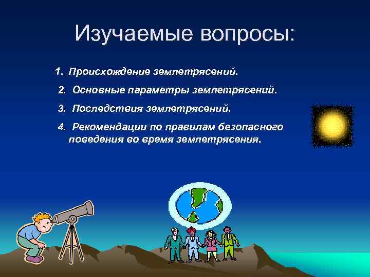 Изучаемые вопросы: 1. Происхождение землетрясений. 2. Основные параметры землетрясений. 3. Последствия землетрясений. 4. Рекомендации