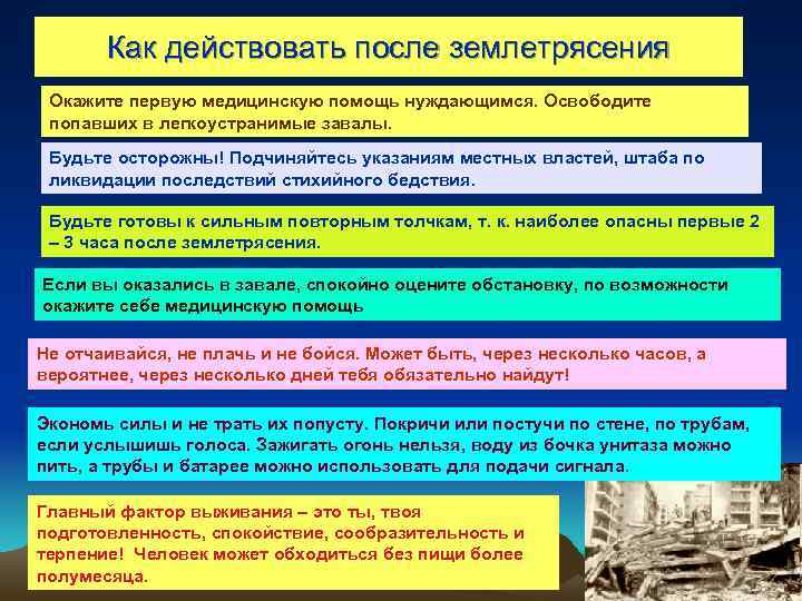 Как действовать после землетрясения Окажите первую медицинскую помощь нуждающимся. Освободите попавших в легкоустранимые завалы.