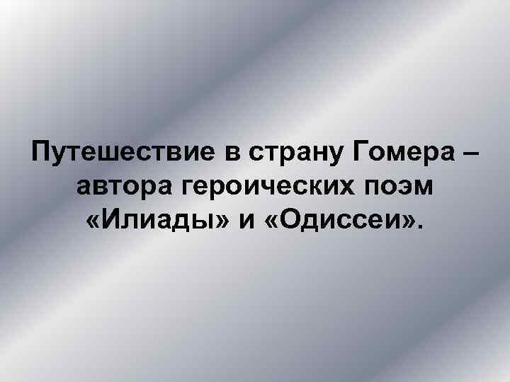 Путешествие в страну Гомера – автора героических поэм «Илиады» и «Одиссеи» . 