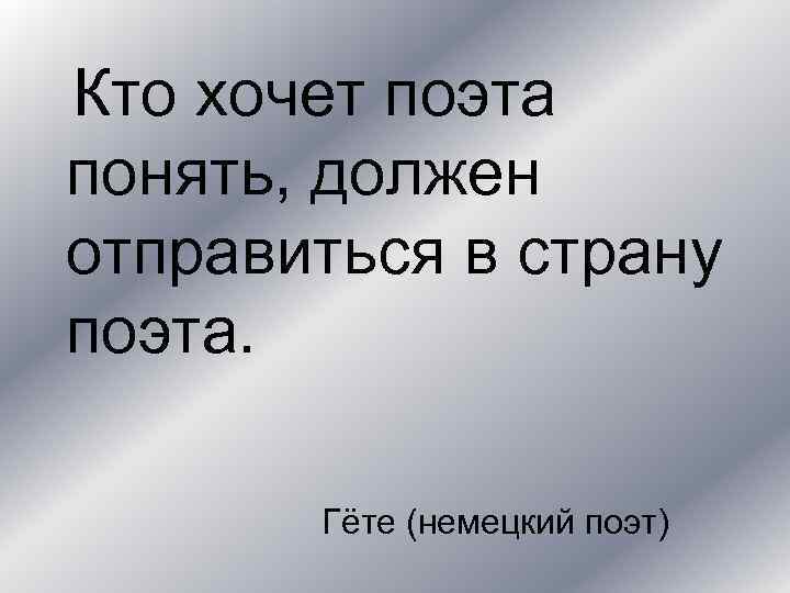 Кто хочет поэта понять, должен отправиться в страну поэта. Гёте (немецкий поэт) 
