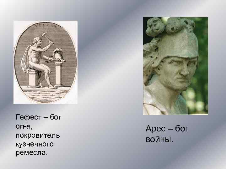 Гефест – бог огня, покровитель кузнечного ремесла. Арес – бог войны. 