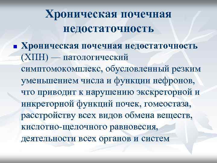 Хроническая почечная недостаточность n Хроническая почечная недостаточность (ХПН) — патологический симптомокомплекс, обусловленный резким уменьшением