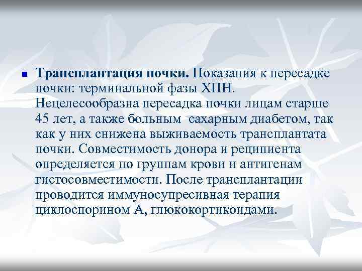 n Трансплантация почки. Показания к пересадке почки: терминальной фазы ХПН. Нецелесообразна пересадка почки лицам