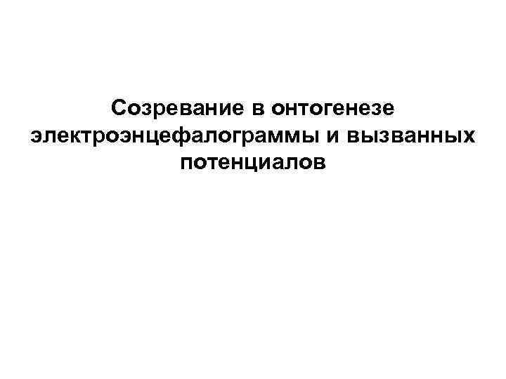 Созревание в онтогенезе электроэнцефалограммы и вызванных потенциалов 