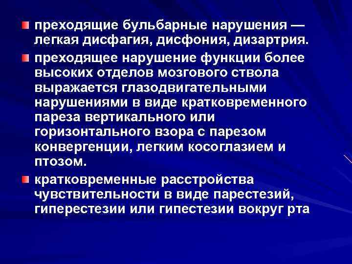 преходящие бульбарные нарушения — легкая дисфагия, дисфония, дизартрия. преходящее нарушение функции более высоких отделов