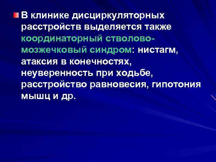 В клинике дисциркуляторных расстройств выделяется также координаторный стволовомозжечковый синдром: нистагм, атаксия в конечностях, неуверенность