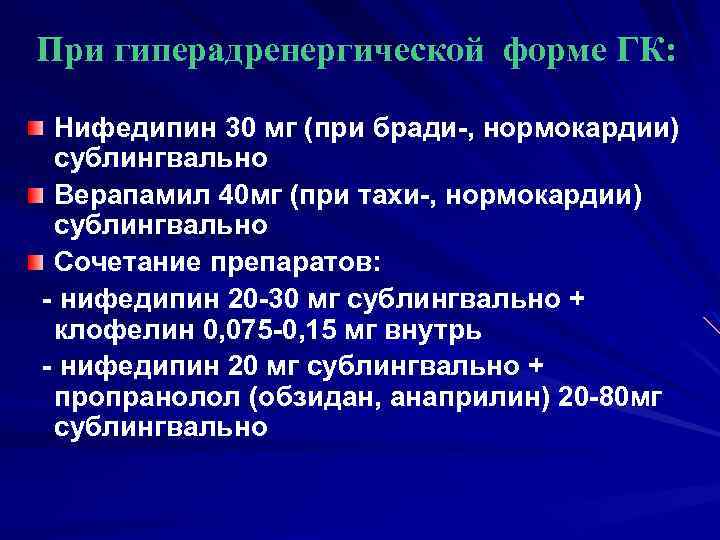 При гиперадренергической форме ГК: Нифедипин 30 мг (при бради-, нормокардии) сублингвально Верапамил 40 мг