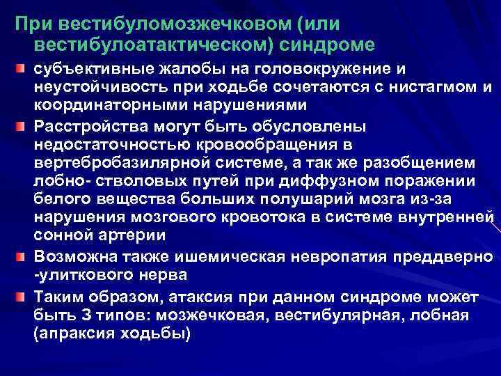 При вестибуломозжечковом (или вестибулоатактическом) синдроме субъективные жалобы на головокружение и неустойчивость при ходьбе сочетаются