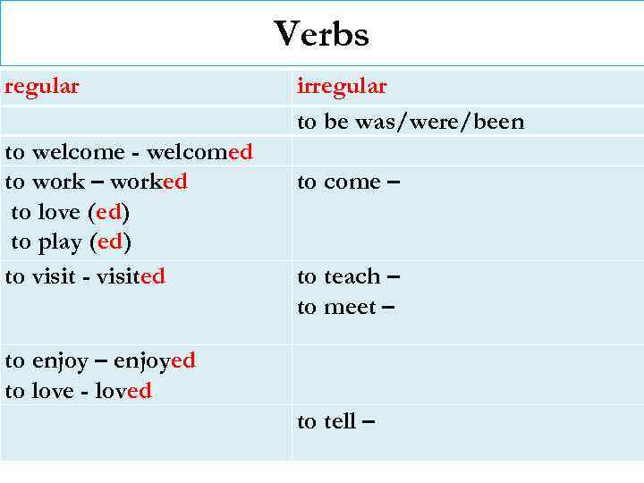 Verbs regular to welcome - welcomed to work – worked to love (ed) to