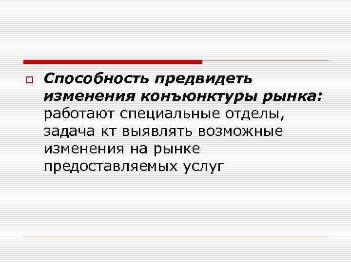 o Способность предвидеть изменения конъюнктуры рынка: работают специальные отделы, задача кт выявлять возможные изменения