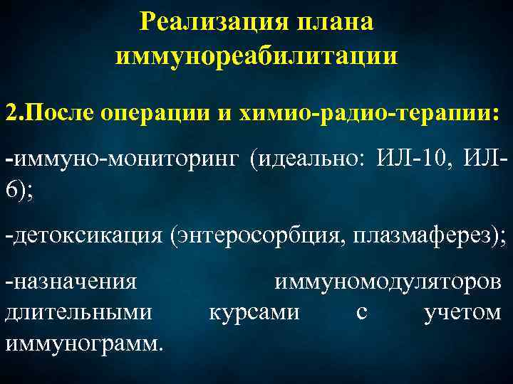 Реализация плана иммунореабилитации 2. После операции и химио-радио-терапии: -иммуно-мониторинг (идеально: ИЛ-10, ИЛ 6); -детоксикация