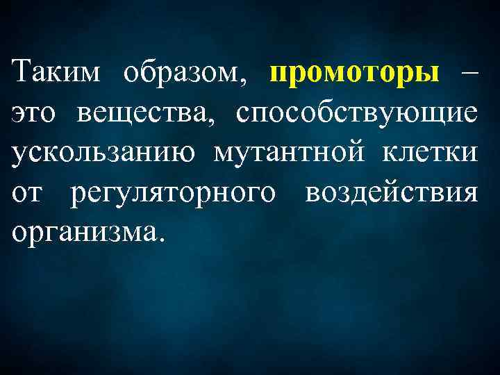 Таким образом, промоторы – это вещества, способствующие ускользанию мутантной клетки от регуляторного воздействия организма.