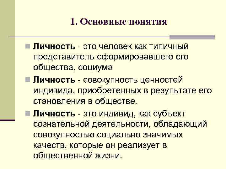 1. Основные понятия n Личность - это человек как типичный представитель сформировавшего общества, социума
