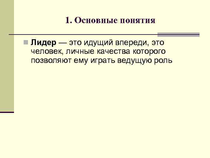 1. Основные понятия n Лидер — это идущий впереди, это человек, личные качества которого