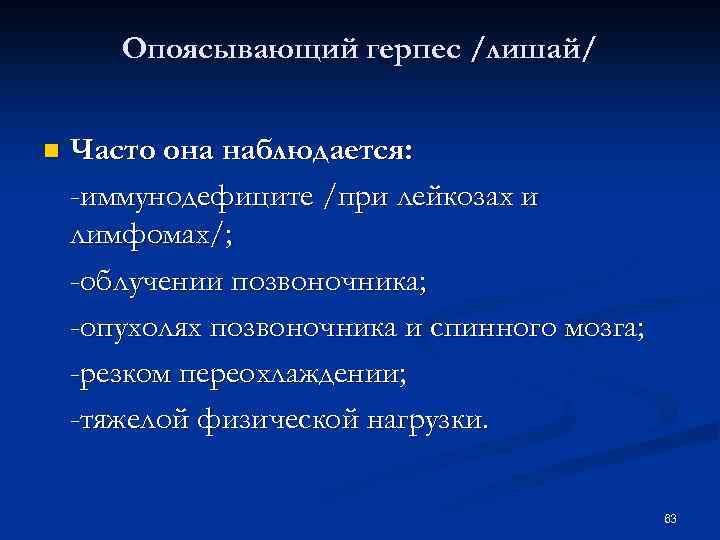 Опоясывающий герпес /лишай/ n Часто она наблюдается: -иммунодефиците /при лейкозах и лимфомах/; -облучении позвоночника;