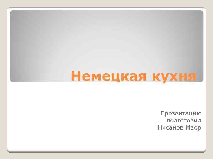 Немецкая кухня Презентацию подготовил Нисанов Маер 