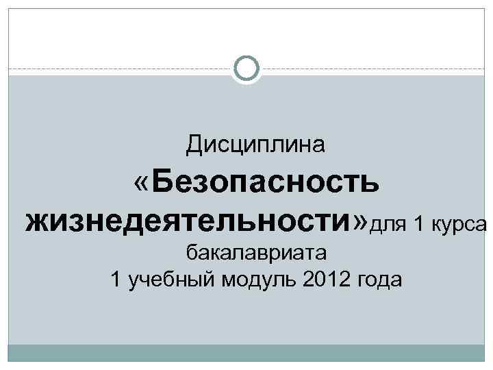 Дисциплина «Безопасность жизнедеятельности» для 1 курса бакалавриата 1 учебный модуль 2012 года 