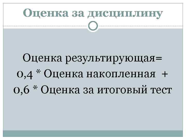 Оценка за дисциплину Оценка результирующая= 0, 4 * Оценка накопленная + 0, 6 *