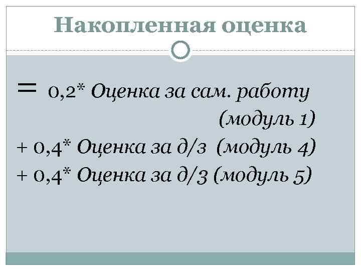 Накопленная оценка = 0, 2* Оценка за сам. работу (модуль 1) + 0, 4*