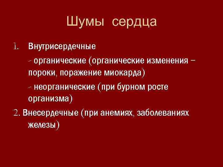 Шумы сердца 1. Внутрисердечные - органические (органические изменения – пороки, поражение миокарда) - неорганические