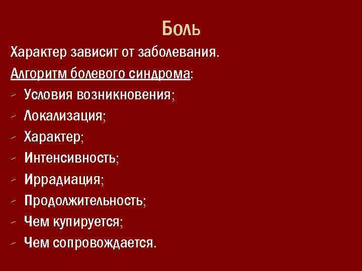 Боль Характер зависит от заболевания. Алгоритм болевого синдрома: - Условия возникновения; - Локализация; -