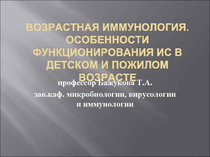 ВОЗРАСТНАЯ ИММУНОЛОГИЯ. ОСОБЕННОСТИ ФУНКЦИОНИРОВАНИЯ ИС В ДЕТСКОМ И ПОЖИЛОМ ВОЗРАСТЕТ. А. профессор Бажукова зав.