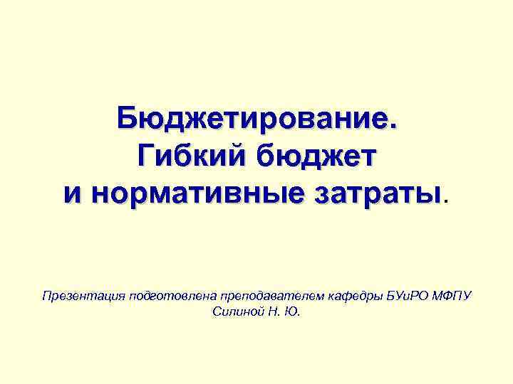 Бюджетирование. Гибкий бюджет и нормативные затраты Презентация подготовлена преподавателем кафедры БУи. РО МФПУ Силиной