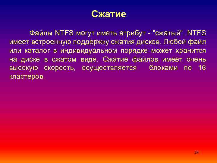 Сжатие Файлы NTFS могут иметь атрибут - "сжатый". NTFS имеет встроенную поддержку сжатия дисков.