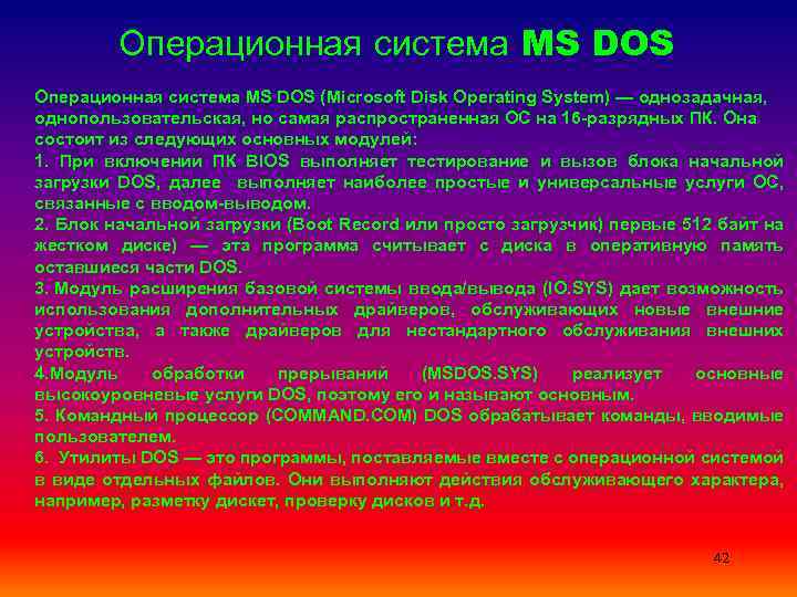 Операционная система MS DOS (Microsoft Disk Operating System) — однозадачная, однопользовательская, но самая распространенная