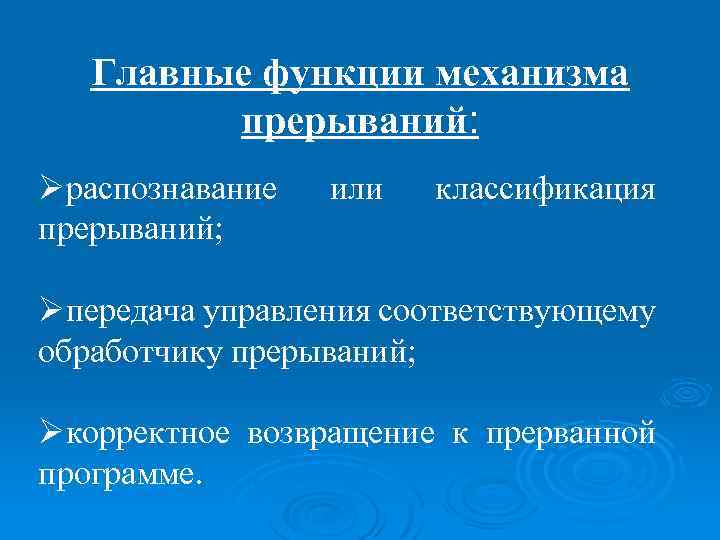 Главные функции механизма прерываний: Øраспознавание прерываний; или классификация Øпередача управления соответствующему обработчику прерываний; Øкорректное