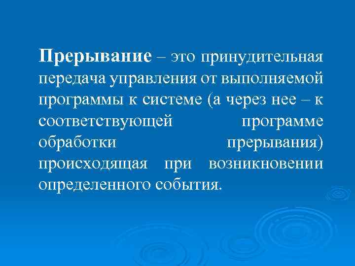 Прерывание – это принудительная передача управления от выполняемой программы к системе (а через нее