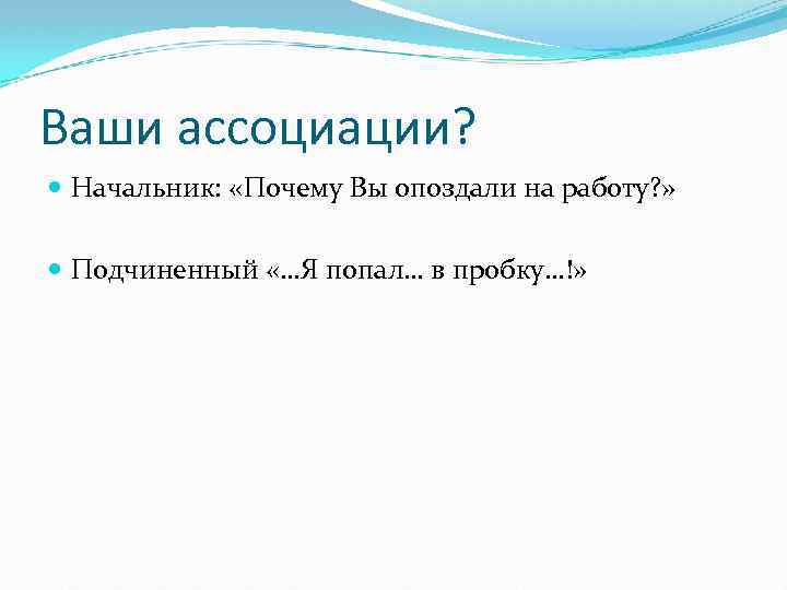 Ваши ассоциации? Начальник: «Почему Вы опоздали на работу? » Подчиненный «…Я попал… в пробку…!»